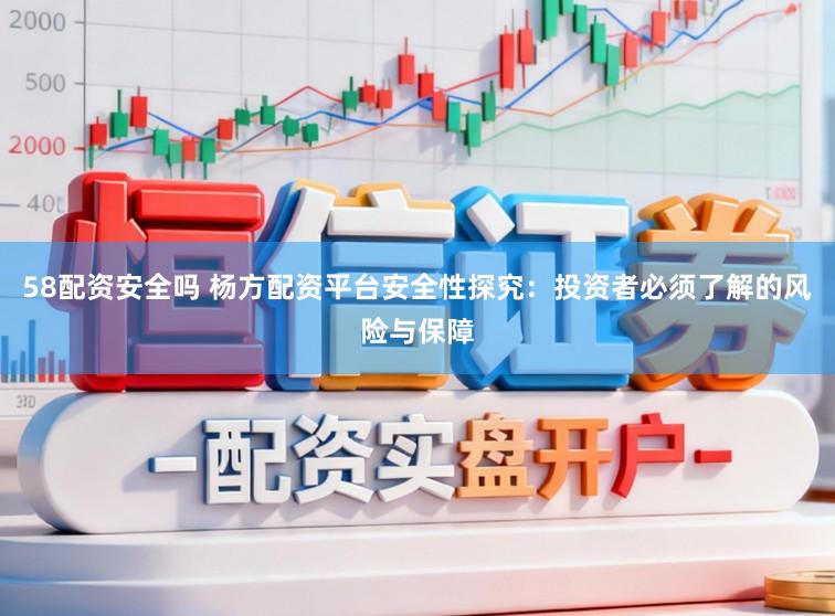 58配资安全吗 杨方配资平台安全性探究：投资者必须了解的风险与保障