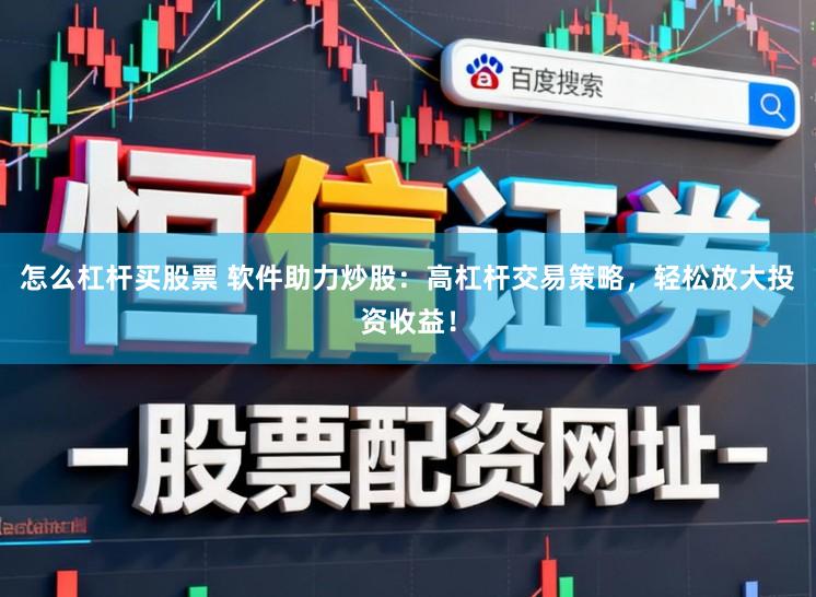 怎么杠杆买股票 软件助力炒股：高杠杆交易策略，轻松放大投资收益！