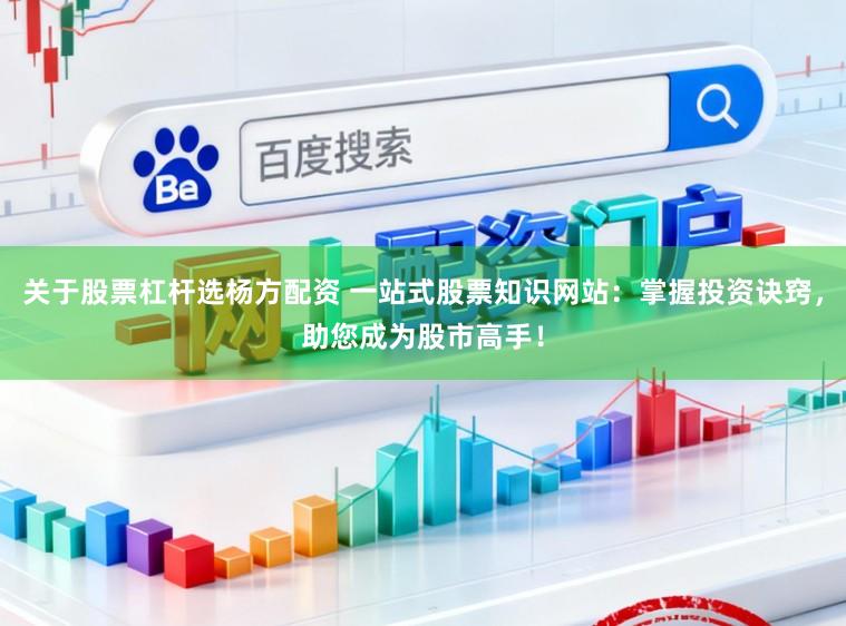 关于股票杠杆选杨方配资 一站式股票知识网站：掌握投资诀窍，助您成为股市高手！