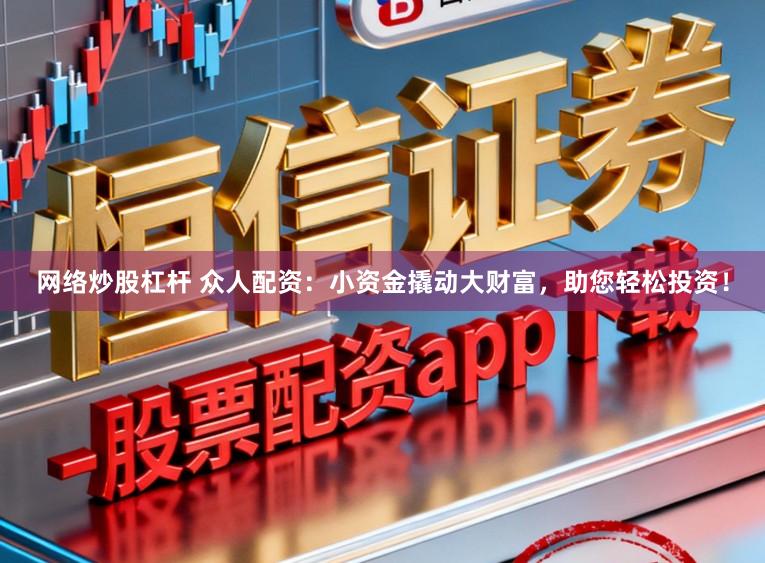 网络炒股杠杆 众人配资：小资金撬动大财富，助您轻松投资！