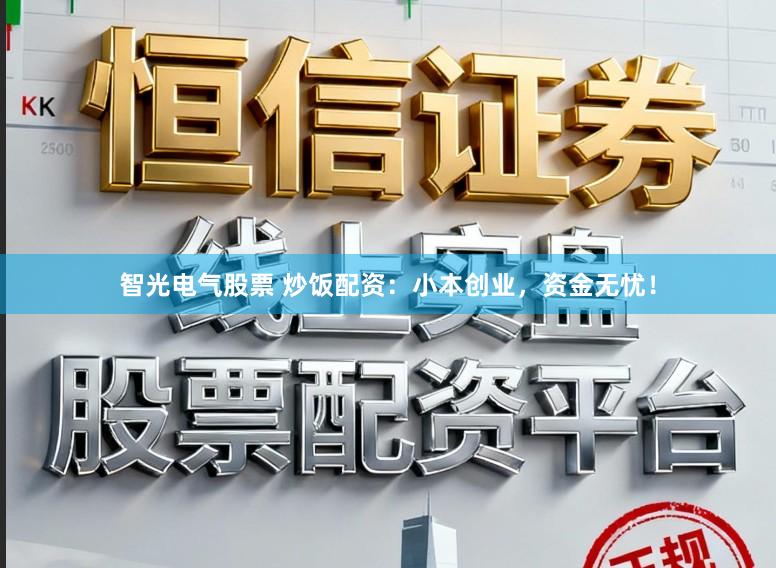 智光电气股票 炒饭配资：小本创业，资金无忧！