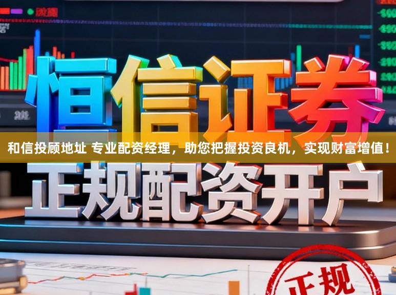 和信投顾地址 专业配资经理，助您把握投资良机，实现财富增值！