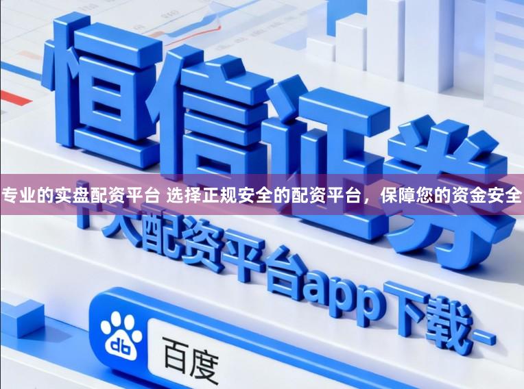 专业的实盘配资平台 选择正规安全的配资平台，保障您的资金安全