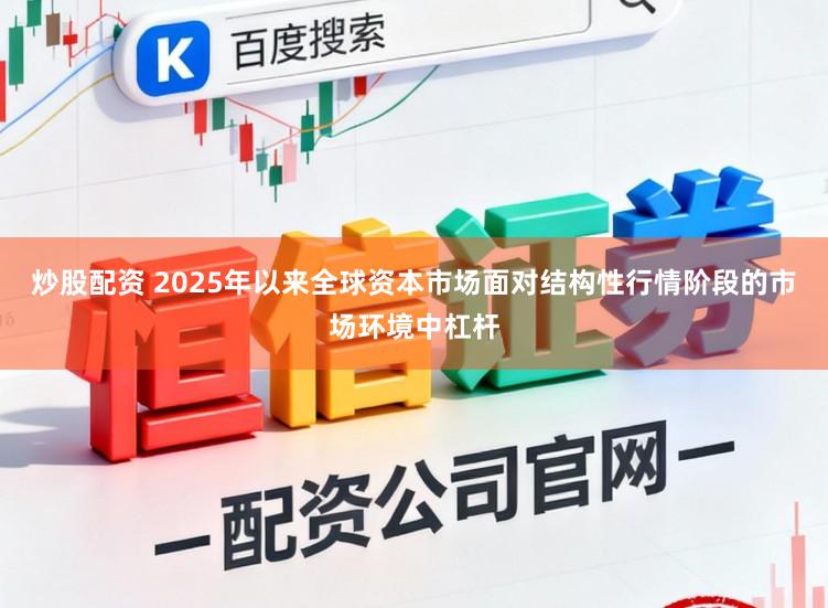 炒股配资 2025年以来全球资本市场面对结构性行情阶段的市场环境中杠杆