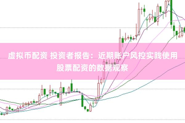 虚拟币配资 投资者报告：近期账户风控实践使用股票配资的数据观察