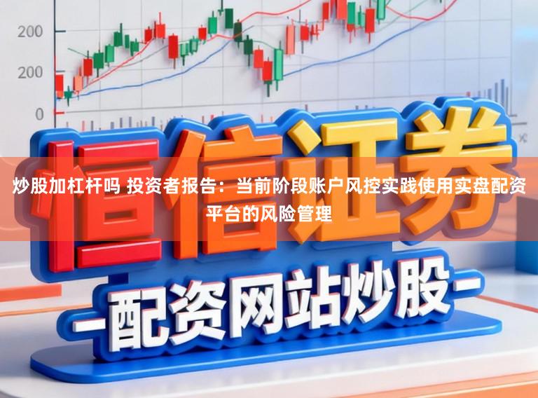 炒股加杠杆吗 投资者报告：当前阶段账户风控实践使用实盘配资平台的风险管理