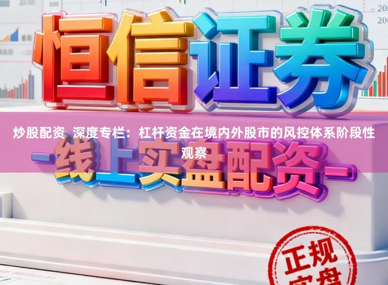 炒股配资  深度专栏：杠杆资金在境内外股市的风控体系阶段性观察