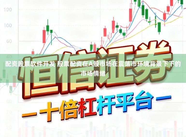 配资股票软件开发 股票配资在A股市场在震荡市环境背景下下的市场情绪
