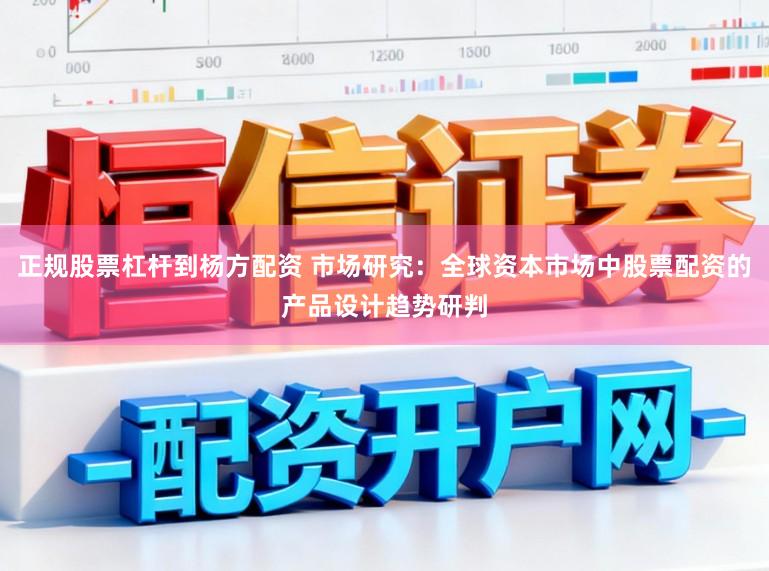 正规股票杠杆到杨方配资 市场研究：全球资本市场中股票配资的产品设计趋势研判