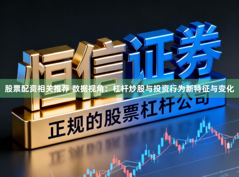 股票配资相关推荐 数据视角：杠杆炒股与投资行为新特征与变化