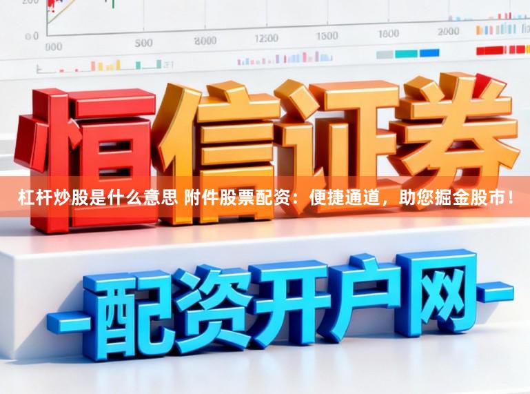 杠杆炒股是什么意思 附件股票配资：便捷通道，助您掘金股市！