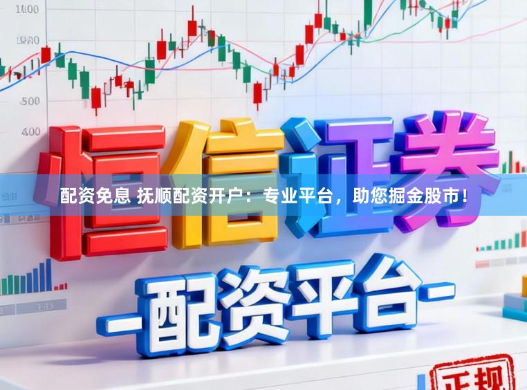 配资免息 抚顺配资开户：专业平台，助您掘金股市！