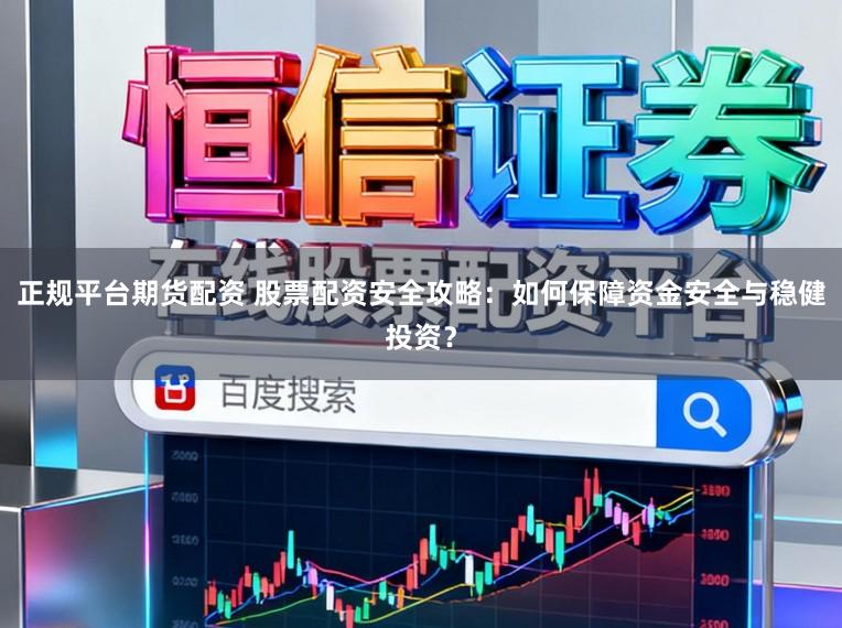 正规平台期货配资 股票配资安全攻略：如何保障资金安全与稳健投资？