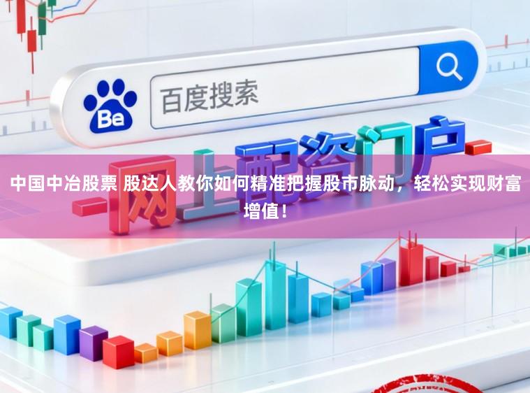 中国中冶股票 股达人教你如何精准把握股市脉动，轻松实现财富增值！