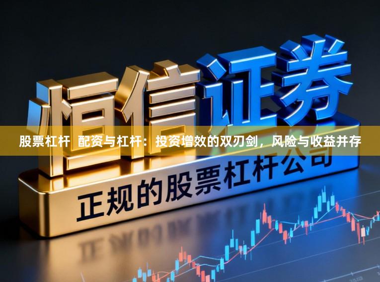 股票杠杆  配资与杠杆：投资增效的双刃剑，风险与收益并存