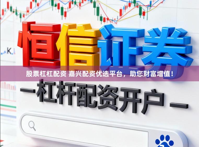 股票杠杠配资 嘉兴配资优选平台，助您财富增值！