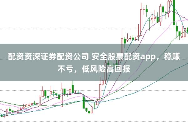 配资资深证券配资公司 安全股票配资app，稳赚不亏，低风险高回报