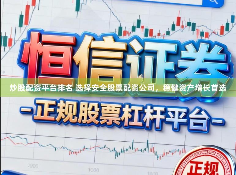 炒股配资平台排名 选择安全股票配资公司，稳健资产增长首选