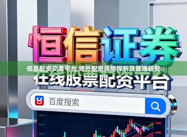低息配资交易平台 场外配资风险探析及管理研究