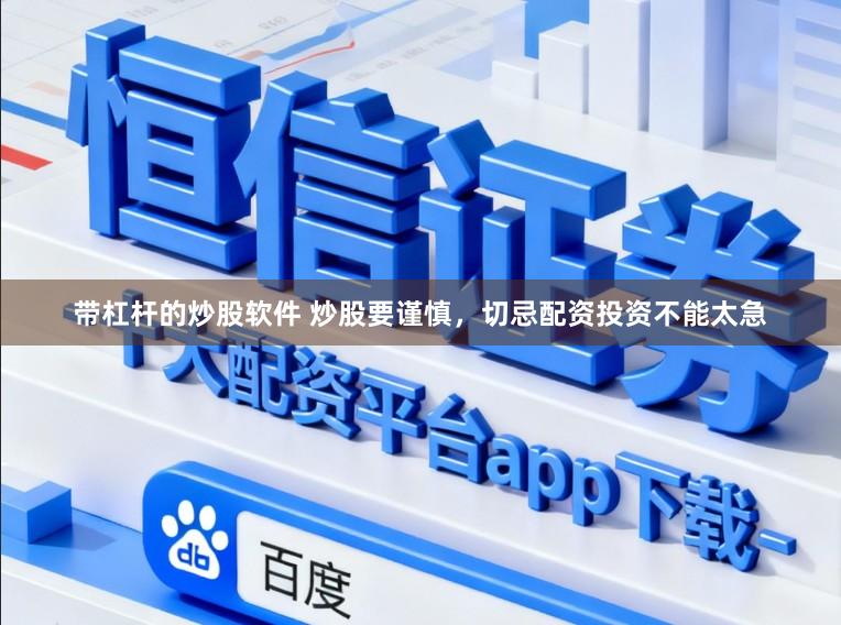 带杠杆的炒股软件 炒股要谨慎，切忌配资投资不能太急