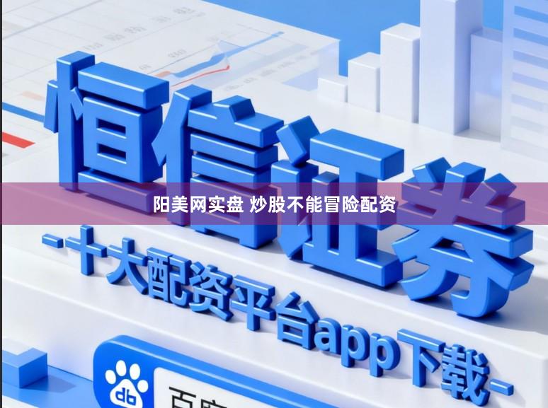 阳美网实盘 炒股不能冒险配资