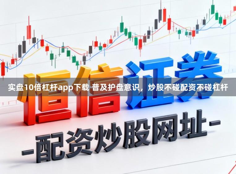 实盘10倍杠杆app下载 普及护盘意识，炒股不碰配资不碰杠杆