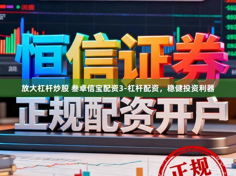 放大杠杆炒股 叁卓信宝配资3-杠杆配资，稳健投资利器