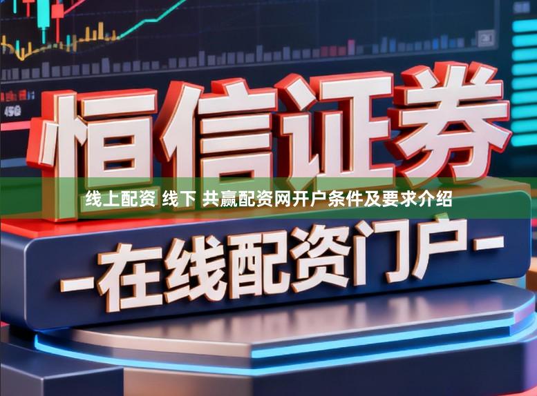 线上配资 线下 共赢配资网开户条件及要求介绍