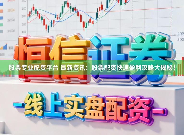 股票专业配资平台 最新资讯：股票配资快速盈利攻略大揭秘！