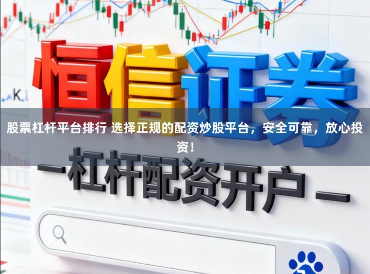股票杠杆平台排行 选择正规的配资炒股平台，安全可靠，放心投资！