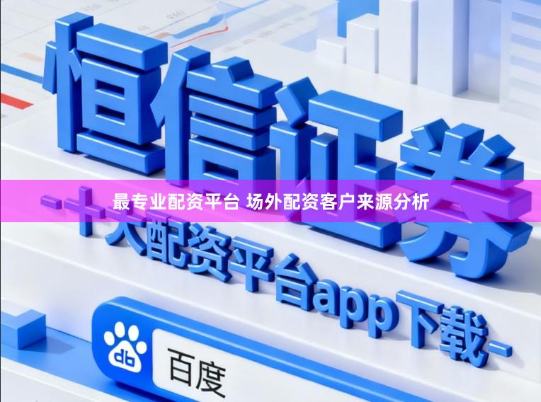 最专业配资平台 场外配资客户来源分析