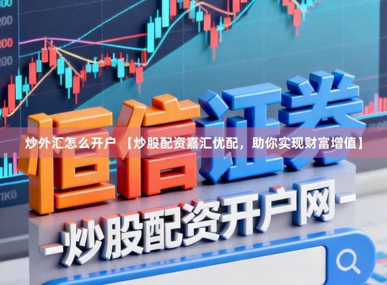 炒外汇怎么开户 【炒股配资嘉汇优配，助你实现财富增值】