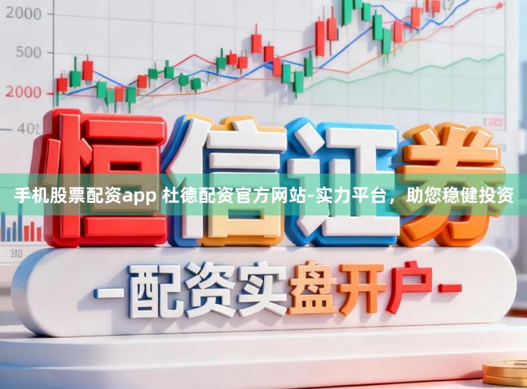 手机股票配资app 杜德配资官方网站-实力平台，助您稳健投资