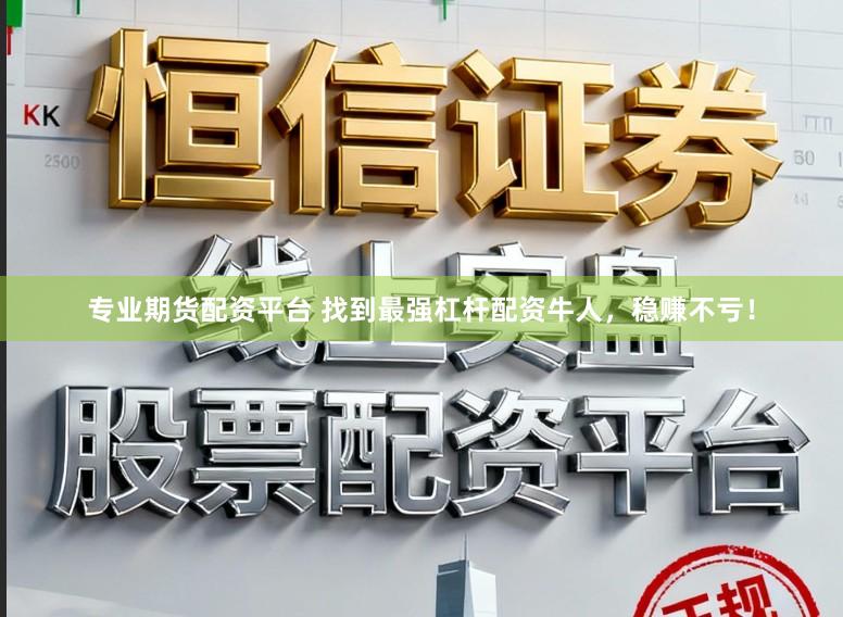 专业期货配资平台 找到最强杠杆配资牛人，稳赚不亏！