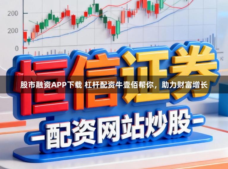 股市融资APP下载 杠杆配资牛壹佰帮你，助力财富增长