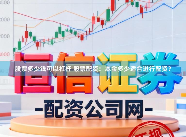 股票多少钱可以杠杆 股票配资：本金多少适合进行配资？