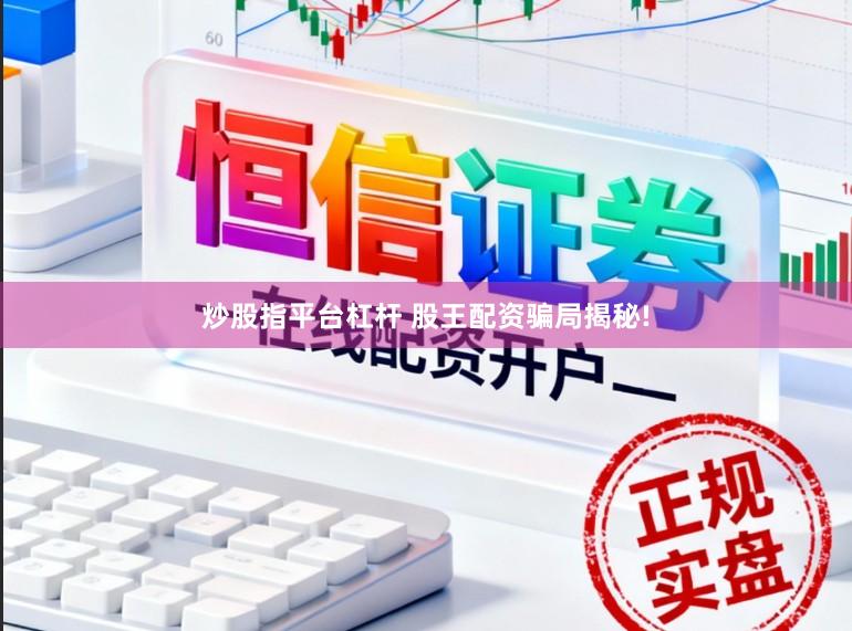 炒股指平台杠杆 股王配资骗局揭秘!