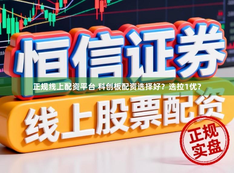 正规线上配资平台 科创板配资选择好？选拉1优？