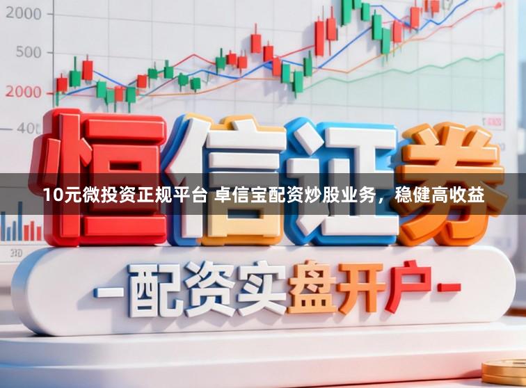 10元微投资正规平台 卓信宝配资炒股业务，稳健高收益