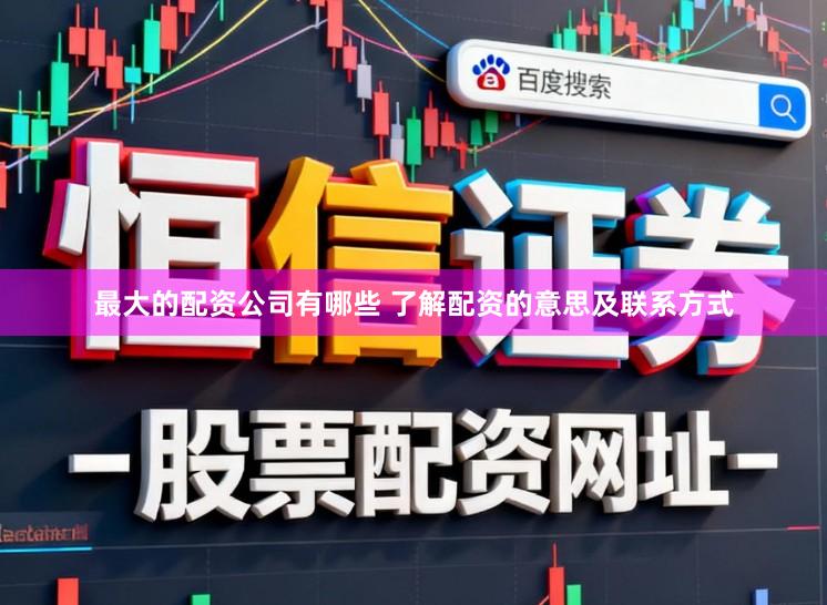 最大的配资公司有哪些 了解配资的意思及联系方式