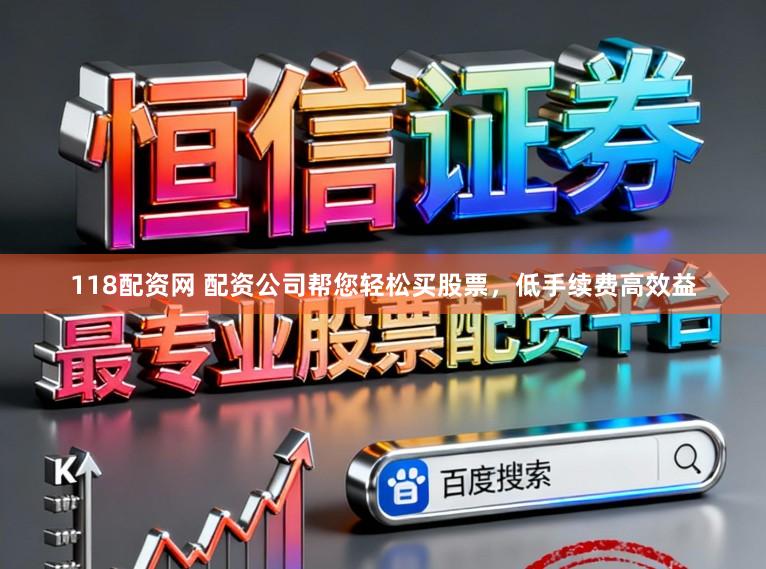 118配资网 配资公司帮您轻松买股票，低手续费高效益