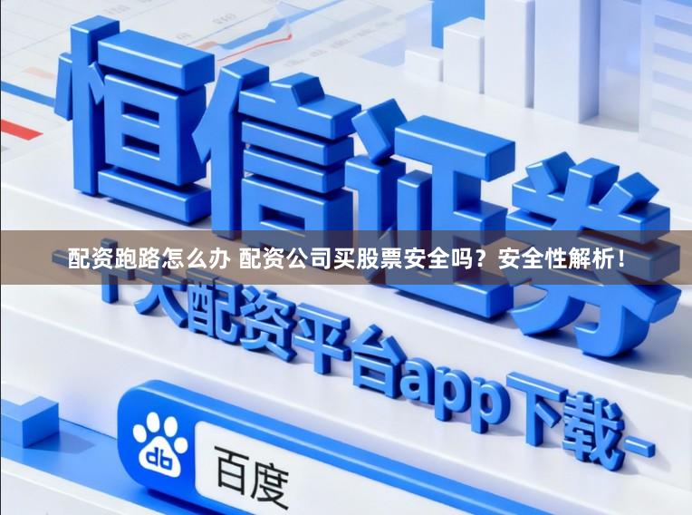 配资跑路怎么办 配资公司买股票安全吗？安全性解析！