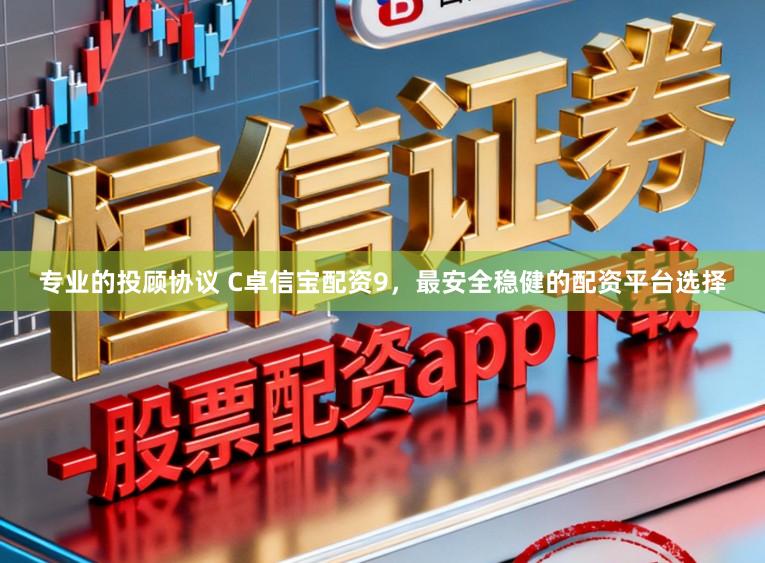 专业的投顾协议 C卓信宝配资9，最安全稳健的配资平台选择