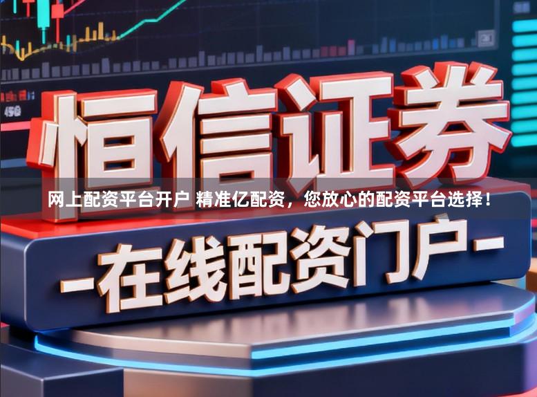 网上配资平台开户 精准亿配资，您放心的配资平台选择！