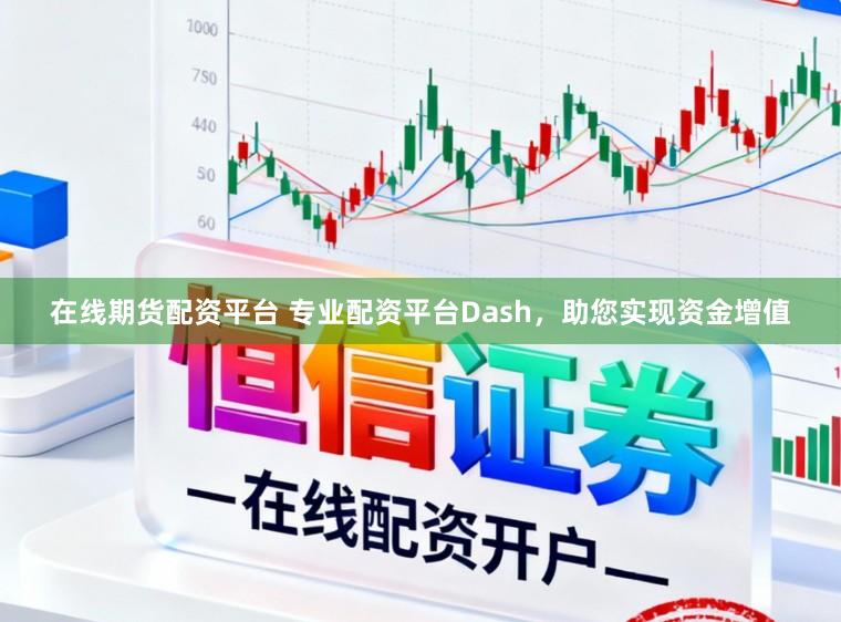 在线期货配资平台 专业配资平台Dash，助您实现资金增值