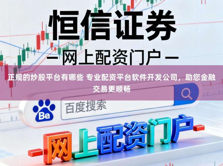 正规的炒股平台有哪些 专业配资平台软件开发公司，助您金融交易更顺畅