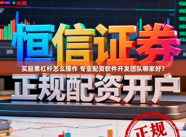 买股票杠杆怎么操作 专业配资软件开发团队哪家好？