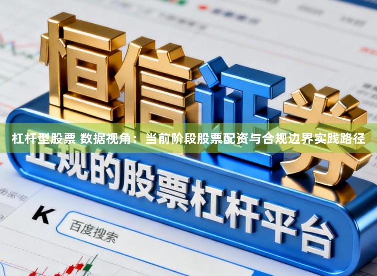 杠杆型股票 数据视角：当前阶段股票配资与合规边界实践路径