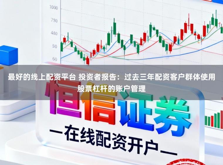 最好的线上配资平台 投资者报告：过去三年配资客户群体使用股票杠杆的账户管理