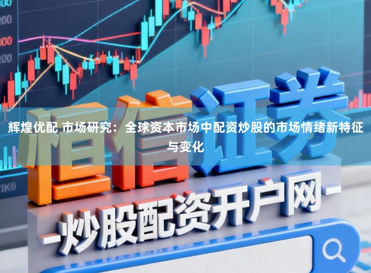 辉煌优配 市场研究：全球资本市场中配资炒股的市场情绪新特征与变化